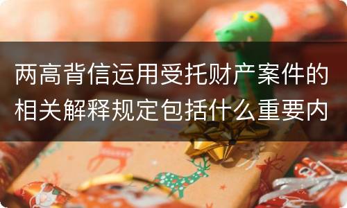 两高背信运用受托财产案件的相关解释规定包括什么重要内容