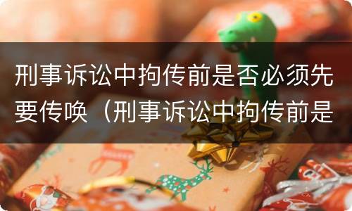 刑事诉讼中拘传前是否必须先要传唤（刑事诉讼中拘传前是否必须先要传唤一次）