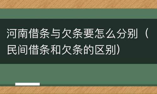 河南借条与欠条要怎么分别（民间借条和欠条的区别）