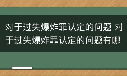 对于过失爆炸罪认定的问题 对于过失爆炸罪认定的问题有哪些