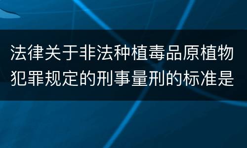 法律关于非法种植毒品原植物犯罪规定的刑事量刑的标准是什么