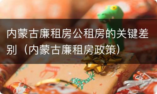 内蒙古廉租房公租房的关键差别（内蒙古廉租房政策）