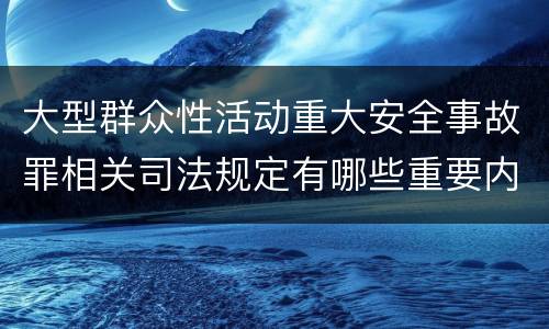 大型群众性活动重大安全事故罪相关司法规定有哪些重要内容