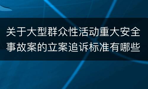 关于大型群众性活动重大安全事故案的立案追诉标准有哪些