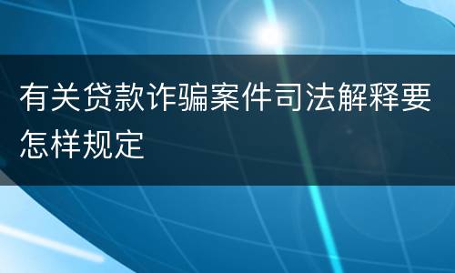 有关贷款诈骗案件司法解释要怎样规定