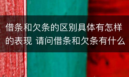 借条和欠条的区别具体有怎样的表现 请问借条和欠条有什么区别