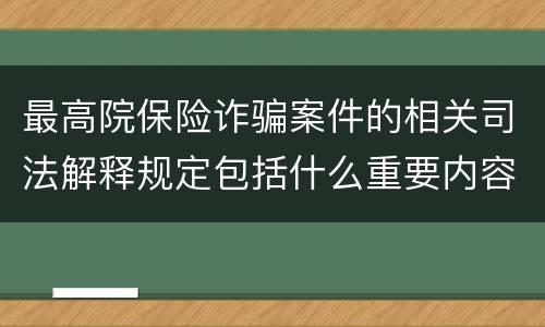 最高院保险诈骗案件的相关司法解释规定包括什么重要内容