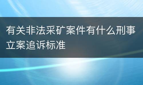 有关非法采矿案件有什么刑事立案追诉标准