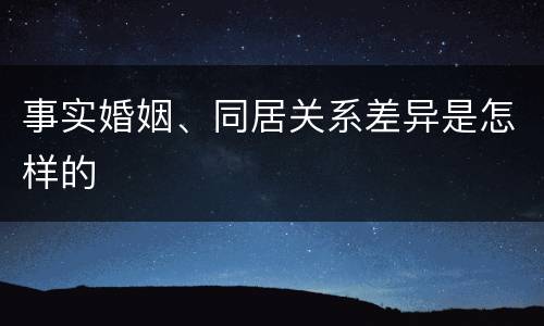 事实婚姻、同居关系差异是怎样的