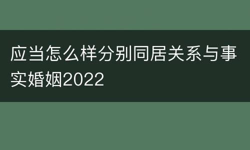 应当怎么样分别同居关系与事实婚姻2022