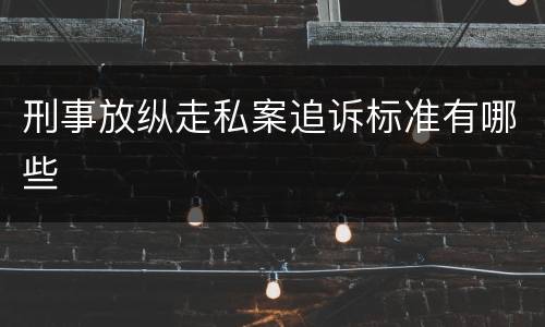 刑事放纵走私案追诉标准有哪些