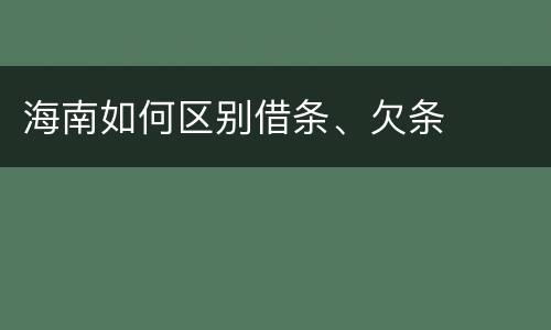 海南如何区别借条、欠条