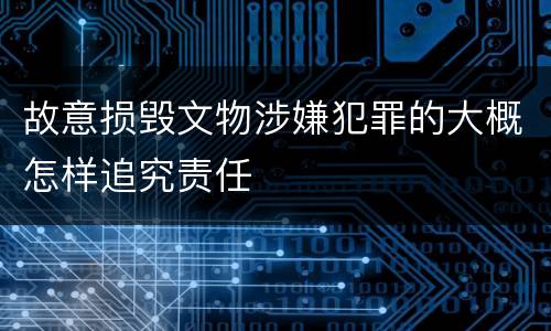 故意损毁文物涉嫌犯罪的大概怎样追究责任