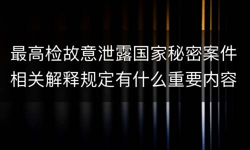 最高检故意泄露国家秘密案件相关解释规定有什么重要内容