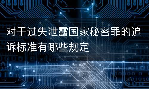 对于过失泄露国家秘密罪的追诉标准有哪些规定