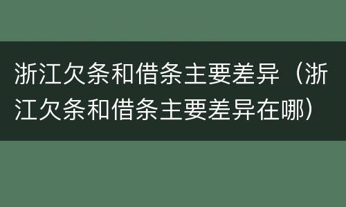 浙江欠条和借条主要差异（浙江欠条和借条主要差异在哪）