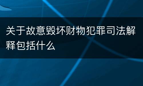 关于故意毁坏财物犯罪司法解释包括什么