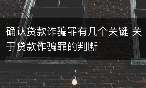 确认贷款诈骗罪有几个关键 关于贷款诈骗罪的判断