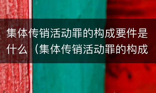 集体传销活动罪的构成要件是什么（集体传销活动罪的构成要件是什么呢）