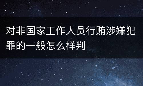对非国家工作人员行贿涉嫌犯罪的一般怎么样判