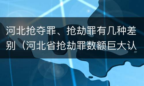 河北抢夺罪、抢劫罪有几种差别（河北省抢劫罪数额巨大认定标准）