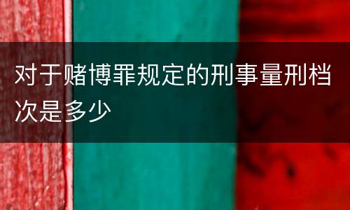 对于赌博罪规定的刑事量刑档次是多少