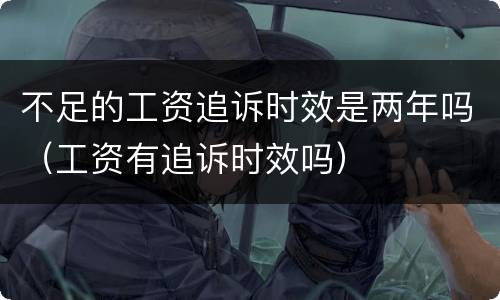 不足的工资追诉时效是两年吗（工资有追诉时效吗）