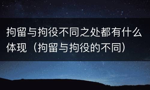 拘留与拘役不同之处都有什么体现（拘留与拘役的不同）