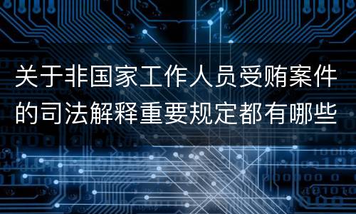 关于非国家工作人员受贿案件的司法解释重要规定都有哪些