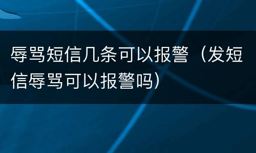 辱骂短信几条可以报警（发短信辱骂可以报警吗）