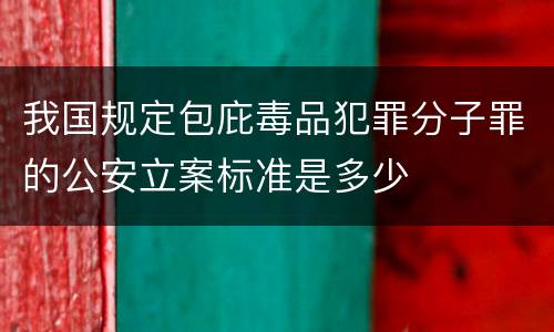 我国规定包庇毒品犯罪分子罪的公安立案标准是多少