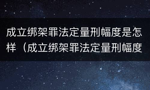 成立绑架罪法定量刑幅度是怎样（成立绑架罪法定量刑幅度是怎样定的）