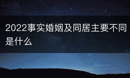 2022事实婚姻及同居主要不同是什么