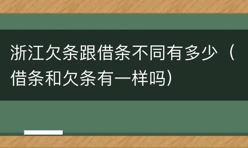 浙江欠条跟借条不同有多少（借条和欠条有一样吗）