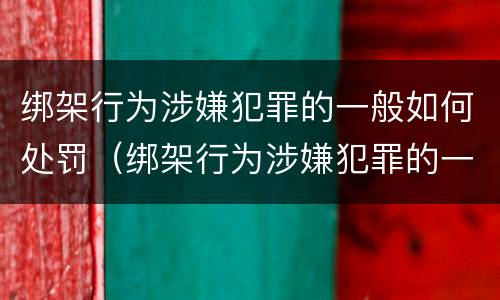 绑架行为涉嫌犯罪的一般如何处罚（绑架行为涉嫌犯罪的一般如何处罚案例）