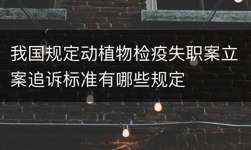 我国规定动植物检疫失职案立案追诉标准有哪些规定