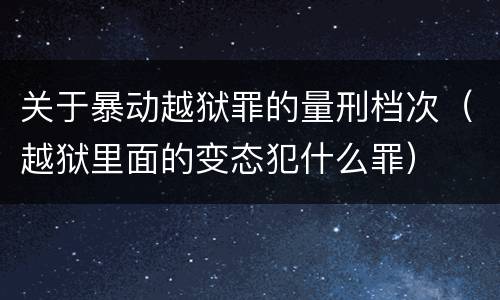 关于暴动越狱罪的量刑档次（越狱里面的变态犯什么罪）