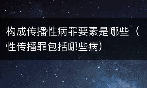 构成传播性病罪要素是哪些（性传播罪包括哪些病）