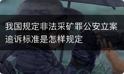 我国规定非法采矿罪公安立案追诉标准是怎样规定