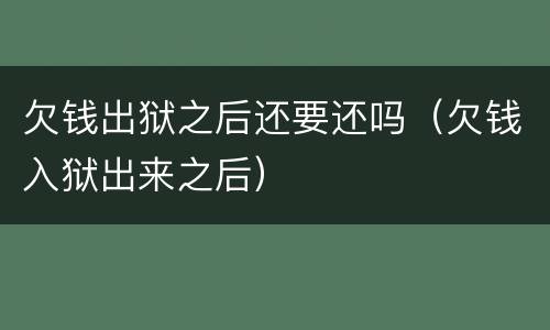 欠钱出狱之后还要还吗（欠钱入狱出来之后）