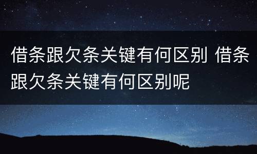 借条跟欠条关键有何区别 借条跟欠条关键有何区别呢