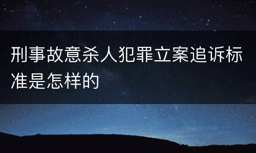 刑事故意杀人犯罪立案追诉标准是怎样的