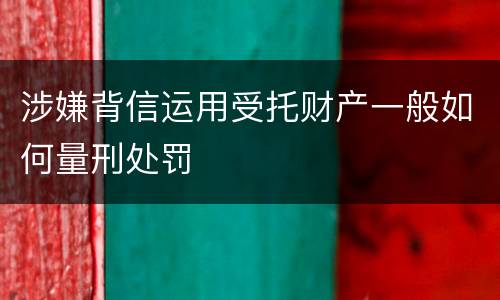 涉嫌背信运用受托财产一般如何量刑处罚