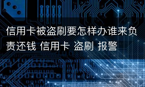 信用卡被盗刷要怎样办谁来负责还钱 信用卡 盗刷 报警