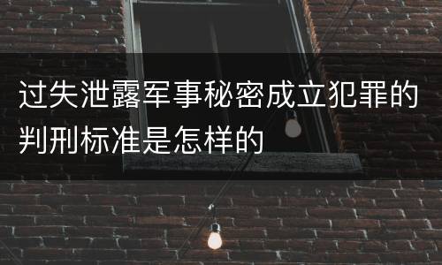 过失泄露军事秘密成立犯罪的判刑标准是怎样的