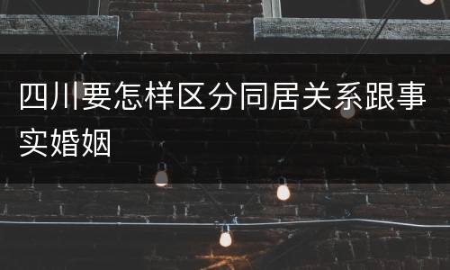 四川要怎样区分同居关系跟事实婚姻