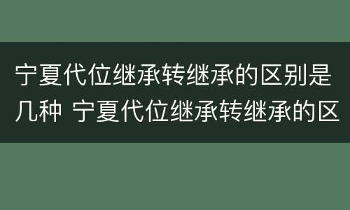 宁夏代位继承转继承的区别是几种 宁夏代位继承转继承的区别是几种方式