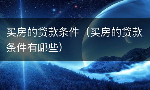 买房的贷款条件（买房的贷款条件有哪些）