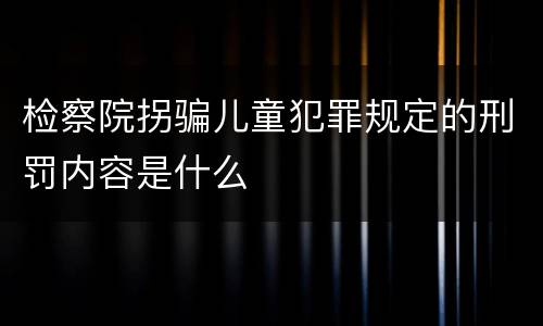 检察院拐骗儿童犯罪规定的刑罚内容是什么