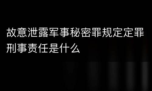故意泄露军事秘密罪规定定罪刑事责任是什么